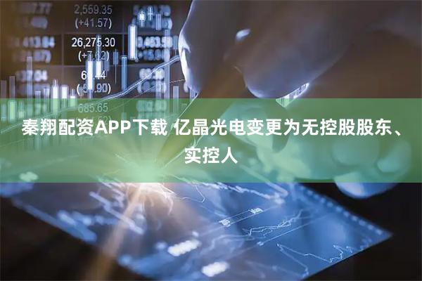 秦翔配资APP下载 亿晶光电变更为无控股股东、实控人