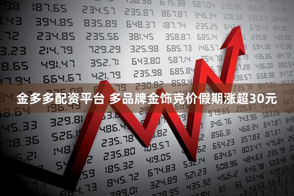 金多多配资平台 多品牌金饰克价假期涨超30元