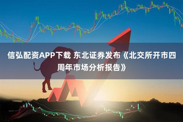 信弘配资APP下载 东北证券发布《北交所开市四周年市场分析报告》