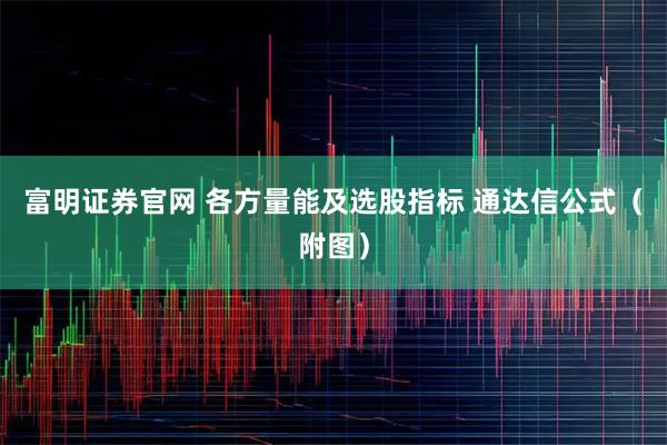 富明证券官网 各方量能及选股指标 通达信公式（附图）