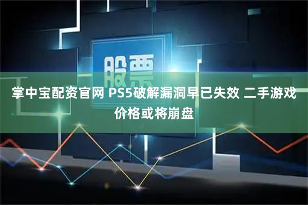 掌中宝配资官网 PS5破解漏洞早已失效 二手游戏价格或将崩盘