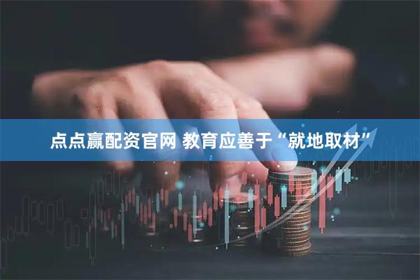 点点赢配资官网 教育应善于“就地取材”