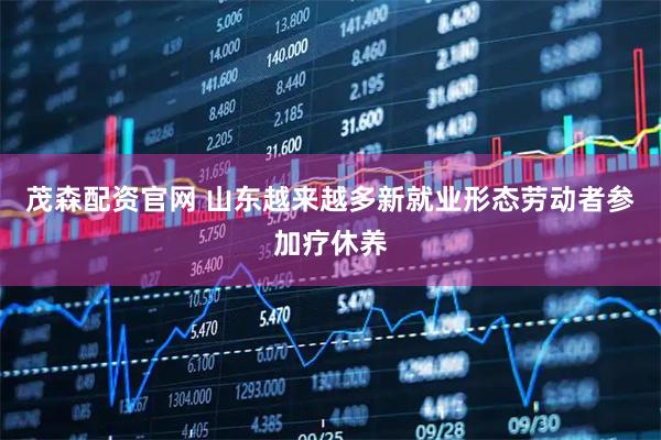茂森配资官网 山东越来越多新就业形态劳动者参加疗休养