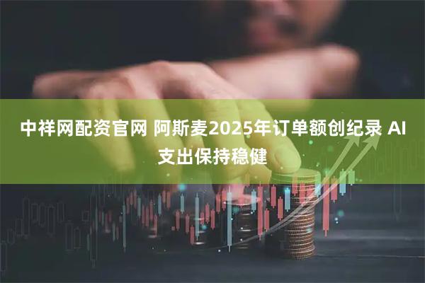 中祥网配资官网 阿斯麦2025年订单额创纪录 AI支出保持稳健