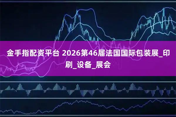 金手指配资平台 2026第46届法国国际包装展_印刷_设备_展会